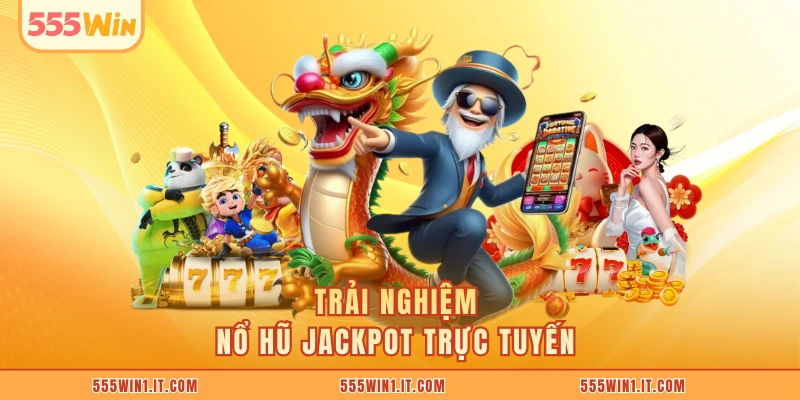 Trải nghiệm nổ hũ jackpot trực tuyến 
