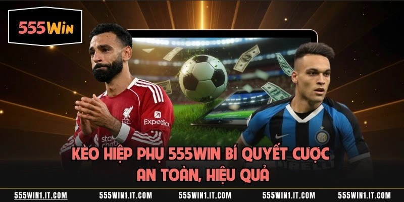 Kèo Hiệp Phụ 555WIN Bí Quyết Cược An Toàn, Hiệu Quả